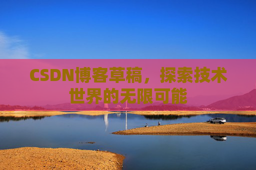 CSDN博客草稿，探索技术世界的无限可能